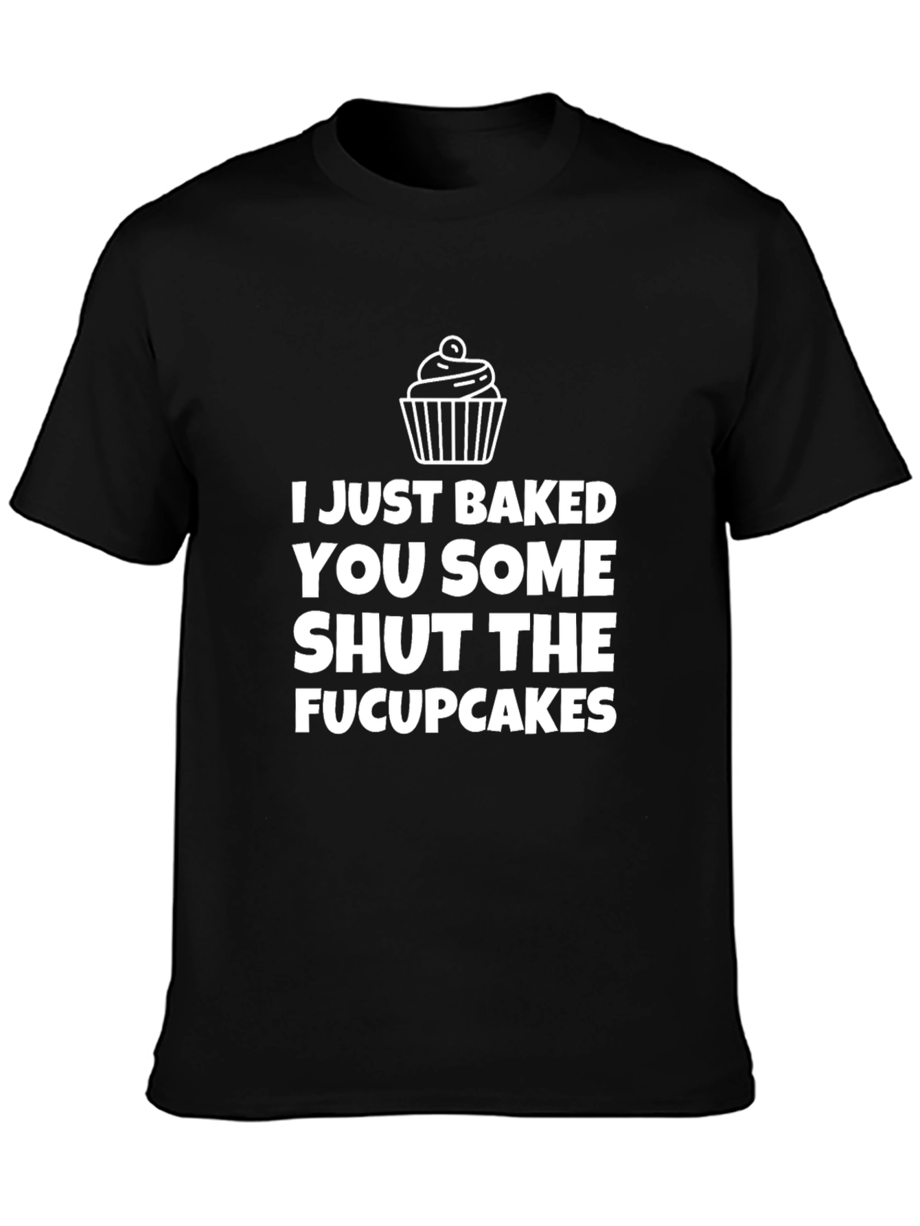 I Just Baked You Some Shut the Fucupcakes T-Shirt
