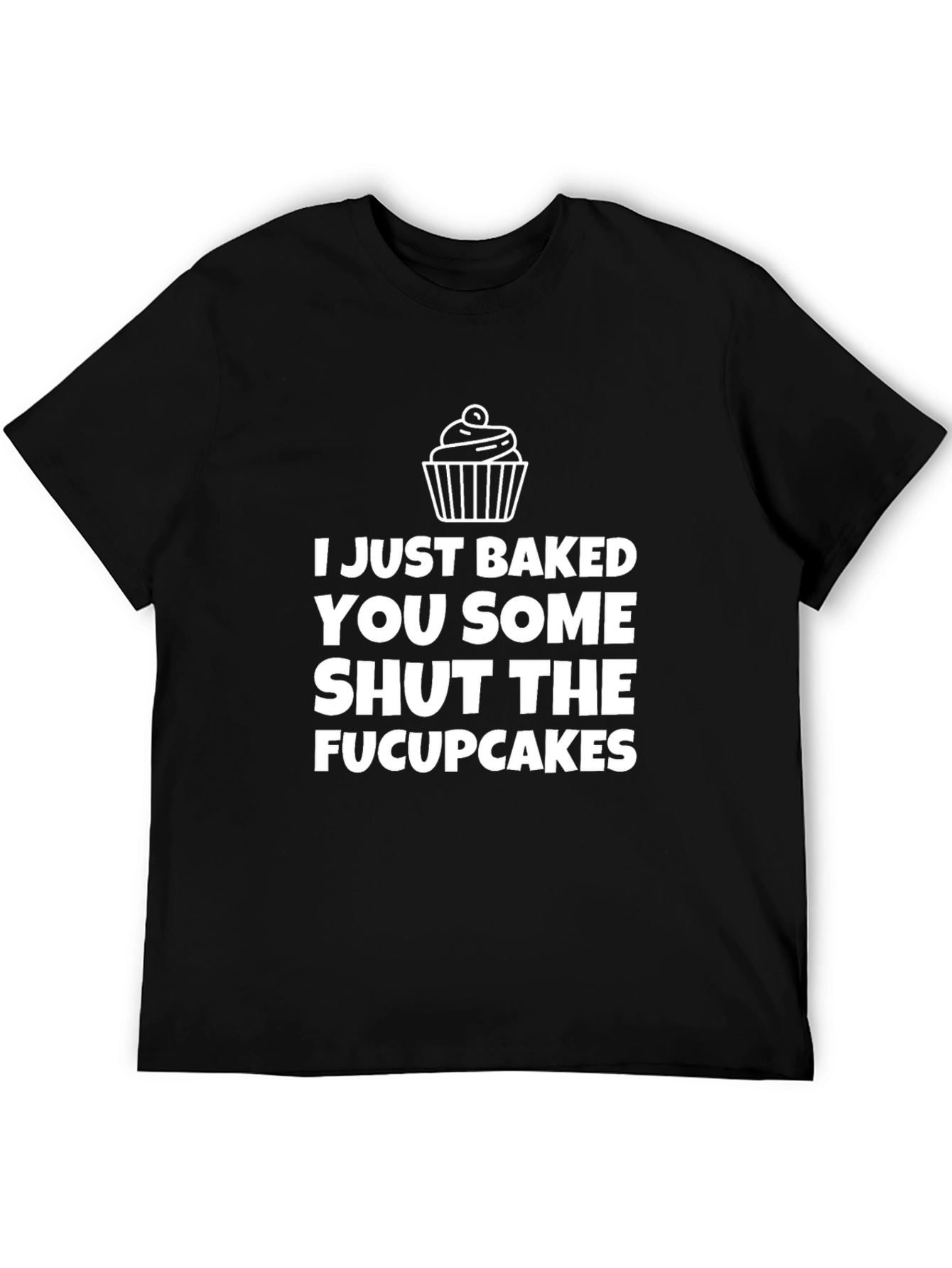 I Just Baked You Some Shut the Fucupcakes T-Shirt